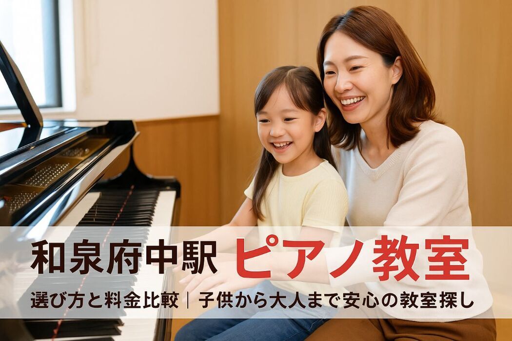 和泉府中駅のピアノ教室の選び方と料金比較｜子供から大人まで失敗しない教室探しガイド